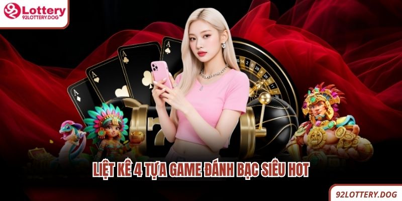 Liệt kê 4 tựa game đánh bạc siêu hot