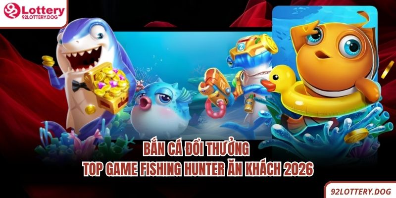Bắn Cá Đổi Thưởng - Top Game Fishing Hunter Ăn Khách 2026