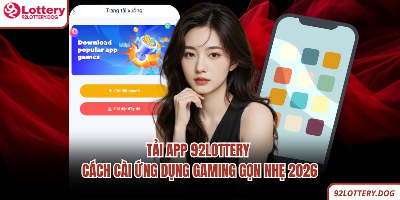 Tải App 92lottery - Cách Cài Ứng Dụng Gaming Gọn Nhẹ 2026